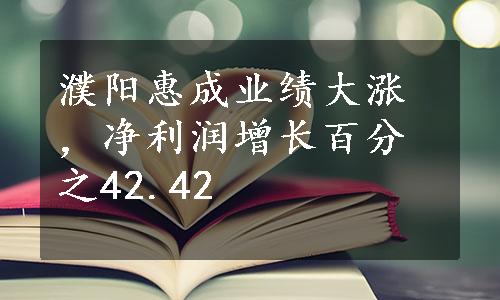 濮阳惠成业绩大涨，净利润增长百分之42.42