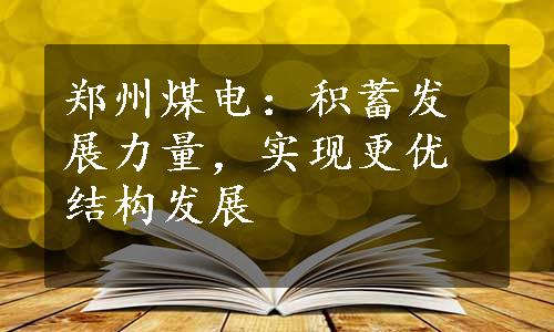 郑州煤电：积蓄发展力量，实现更优结构发展