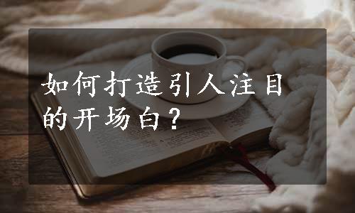 如何打造引人注目的开场白？