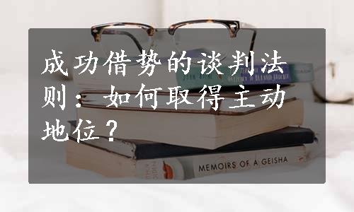 成功借势的谈判法则：如何取得主动地位？