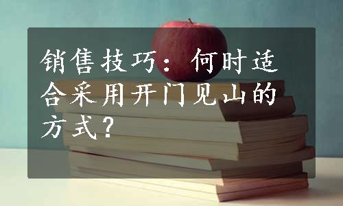 销售技巧：何时适合采用开门见山的方式？