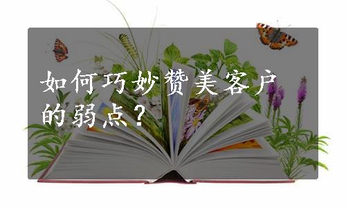 如何巧妙赞美客户的弱点？