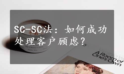 SC-SC法：如何成功处理客户顾虑？