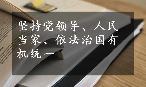 坚持党领导、人民当家、依法治国有机统一