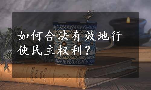 如何合法有效地行使民主权利？