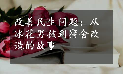 改善民生问题：从冰花男孩到宿舍改造的故事