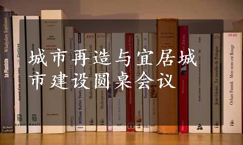 城市再造与宜居城市建设圆桌会议