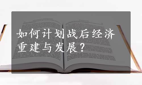 如何计划战后经济重建与发展？