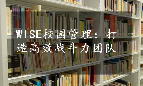 WISE校园管理：打造高效战斗力团队