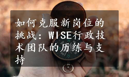 如何克服新岗位的挑战：WISE行政技术团队的历练与支持