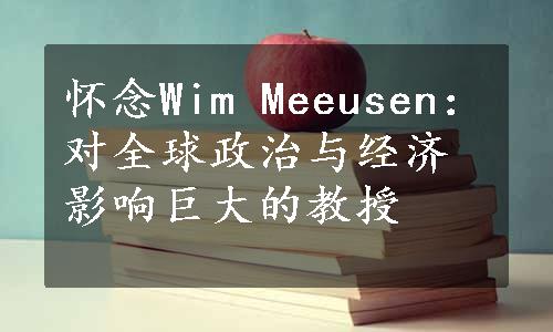 怀念Wim Meeusen：对全球政治与经济影响巨大的教授