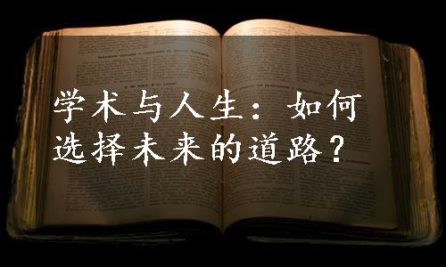 学术与人生：如何选择未来的道路？