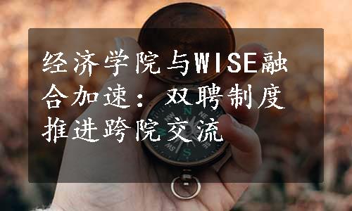 经济学院与WISE融合加速：双聘制度推进跨院交流