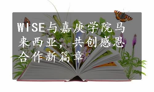 WISE与嘉庚学院马来西亚，共创感恩合作新篇章