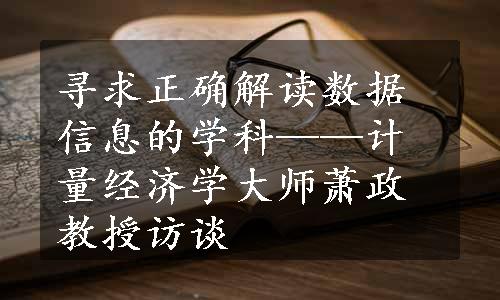 寻求正确解读数据信息的学科——计量经济学大师萧政教授访谈