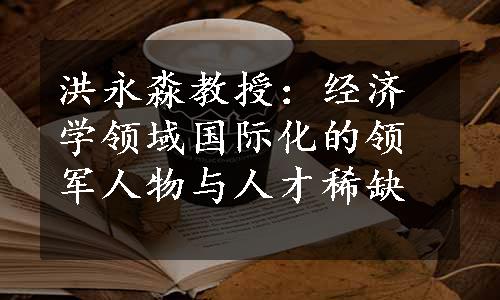 洪永淼教授：经济学领域国际化的领军人物与人才稀缺