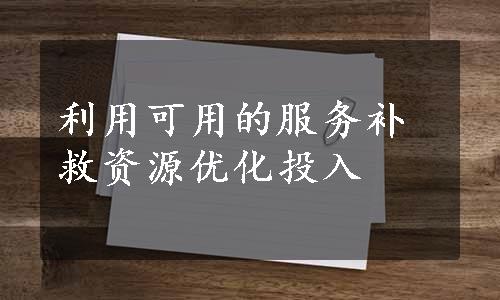 利用可用的服务补救资源优化投入