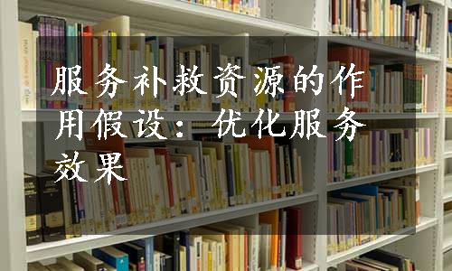 服务补救资源的作用假设：优化服务效果