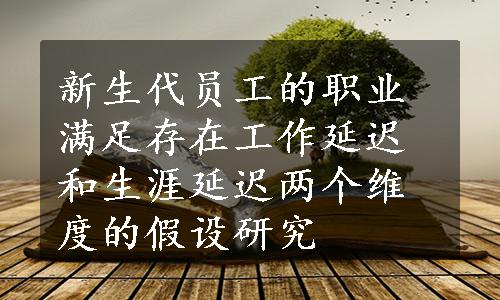 新生代员工的职业满足存在工作延迟和生涯延迟两个维度的假设研究