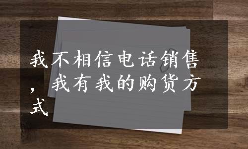 我不相信电话销售，我有我的购货方式