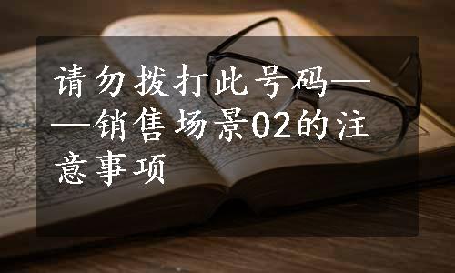 请勿拨打此号码——销售场景02的注意事项