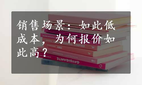 销售场景：如此低成本，为何报价如此高？