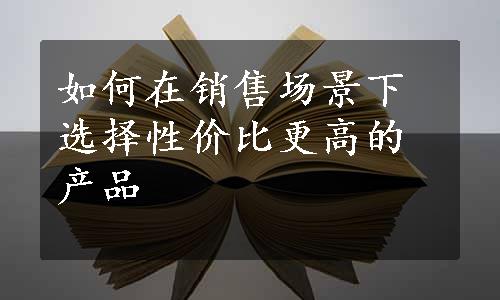 如何在销售场景下选择性价比更高的产品