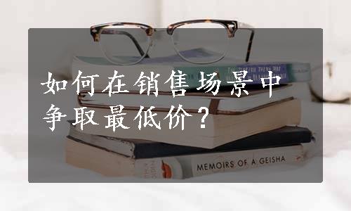 如何在销售场景中争取最低价？