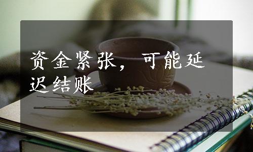 资金紧张，可能延迟结账