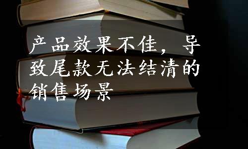 产品效果不佳，导致尾款无法结清的销售场景