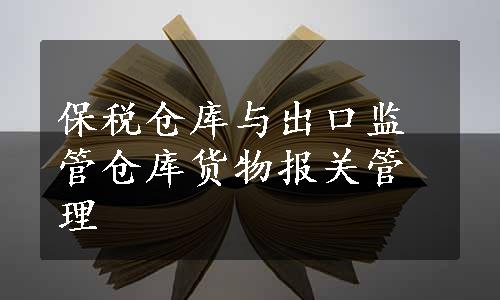 保税仓库与出口监管仓库货物报关管理