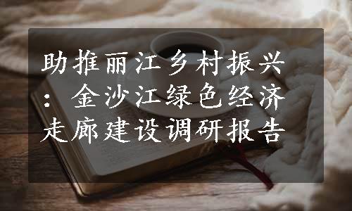 助推丽江乡村振兴：金沙江绿色经济走廊建设调研报告