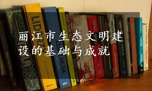 丽江市生态文明建设的基础与成就