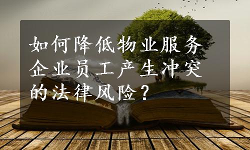 如何降低物业服务企业员工产生冲突的法律风险？