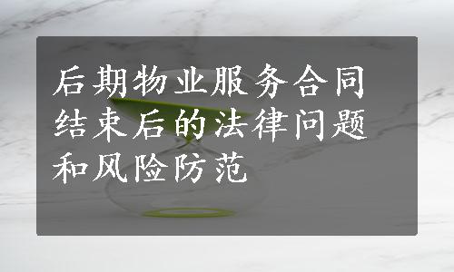 后期物业服务合同结束后的法律问题和风险防范