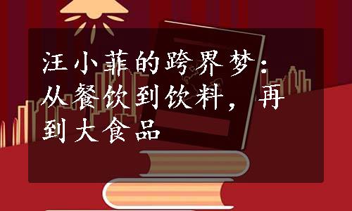 汪小菲的跨界梦：从餐饮到饮料，再到大食品