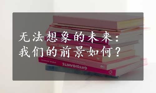 无法想象的未来：我们的前景如何？