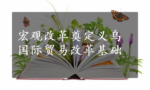 宏观改革奠定义乌国际贸易改革基础