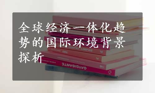 全球经济一体化趋势的国际环境背景探析