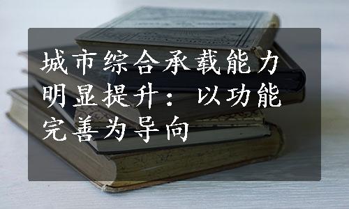 城市综合承载能力明显提升：以功能完善为导向