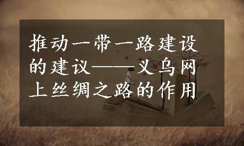 推动一带一路建设的建议——义乌网上丝绸之路的作用