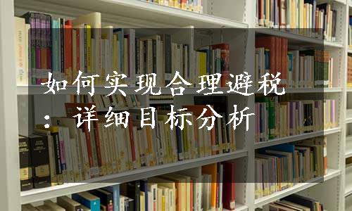 如何实现合理避税：详细目标分析