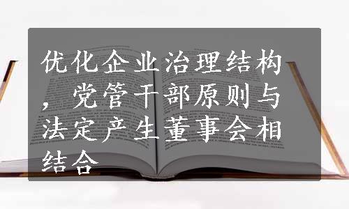 优化企业治理结构，党管干部原则与法定产生董事会相结合