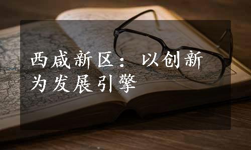 西咸新区：以创新为发展引擎