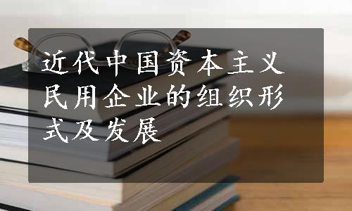 近代中国资本主义民用企业的组织形式及发展