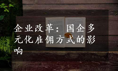 企业改革：国企多元化雇佣方式的影响