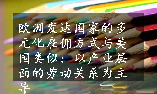 欧洲发达国家的多元化雇佣方式与美国类似：以产业层面的劳动关系为主导