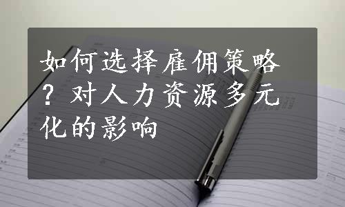 如何选择雇佣策略？对人力资源多元化的影响