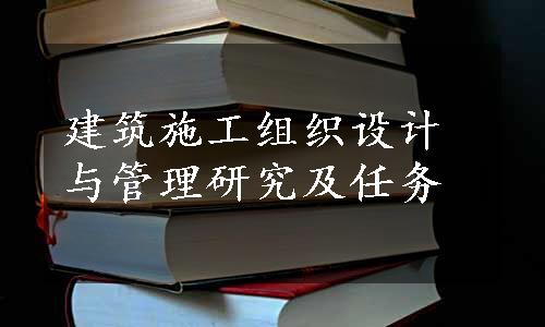 建筑施工组织设计与管理研究及任务