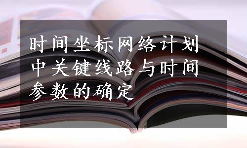 时间坐标网络计划中关键线路与时间参数的确定